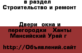  в раздел : Строительство и ремонт » Двери, окна и перегородки . Ханты-Мансийский,Урай г.